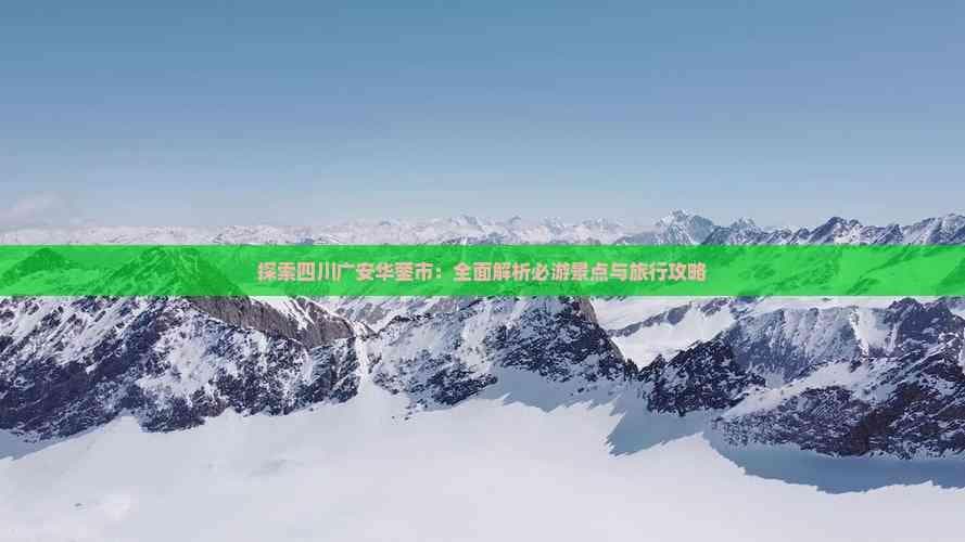 探索四川广安华蓥市：全面解析必游景点与旅行攻略