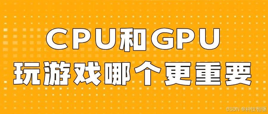 CPU和GPU有什么区别？玩游戏时哪个更重要？