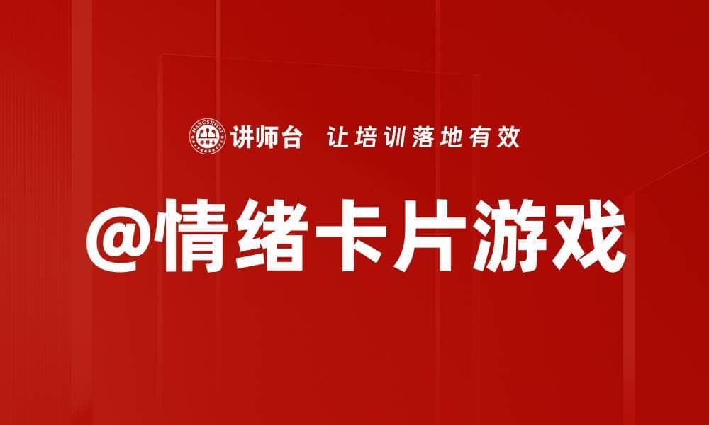 情绪卡片游戏：一种创新的情绪管理工具