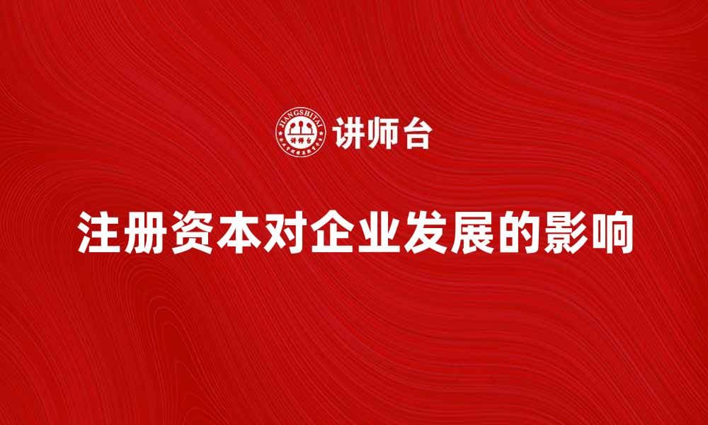 注册资本对企业发展的重要影响分析
