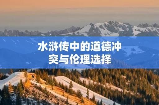 水浒传中的道德冲突与伦理选择：忠义与暴力的永恒困境