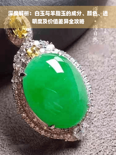深度解析：白玉与羊脂玉的成分、颜色、透明度及价值差异全攻略