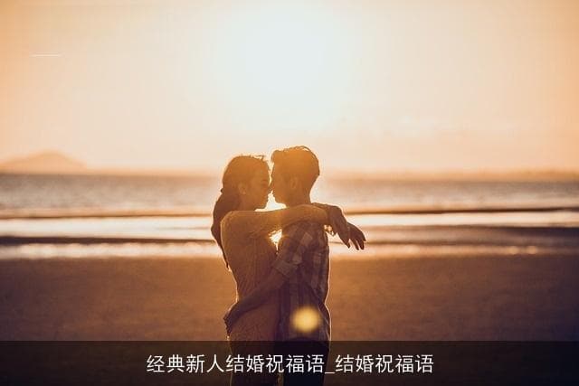 经典新人结婚祝福语：让爱与祝福伴随幸福旅程