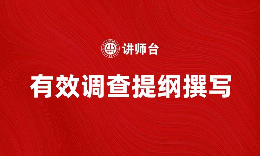 如何撰写有效的调查提纲以提升研究质量