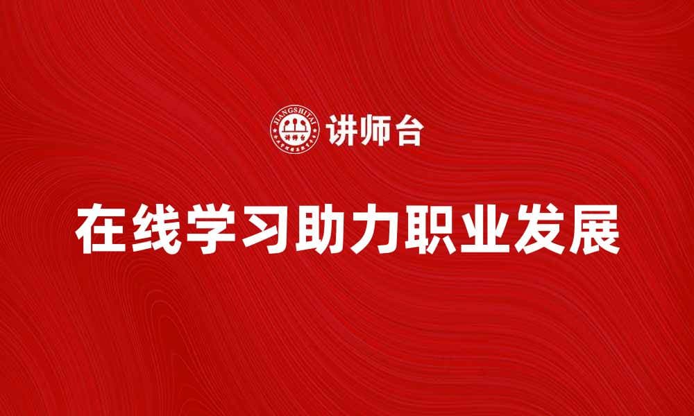 在线学习助力提升个人技能与职业发展