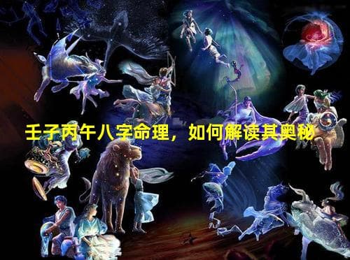 壬子丙午八字命理，如何解读其奥秘