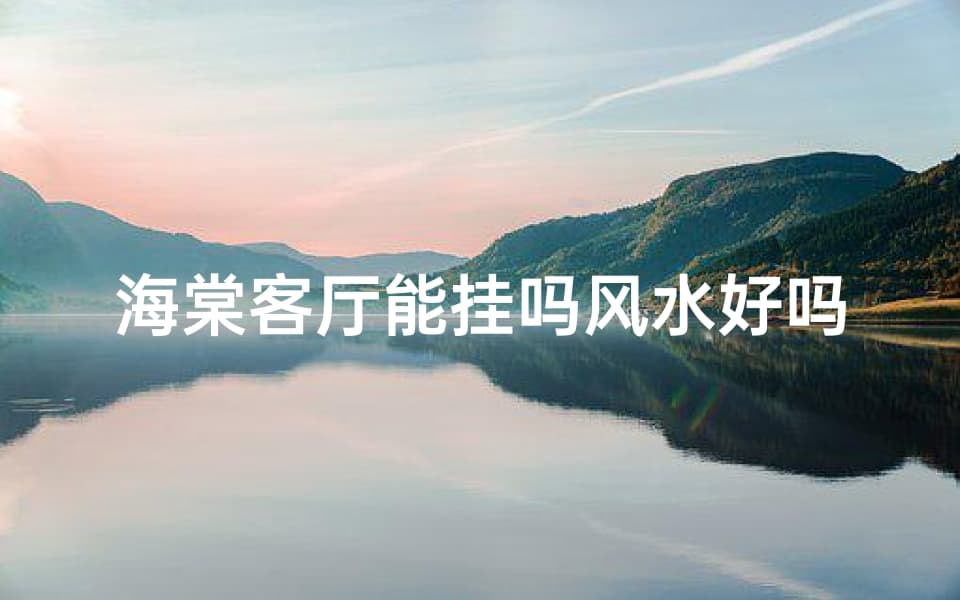海棠客厅能挂吗风水好吗-海棠花摆放在客厅风水