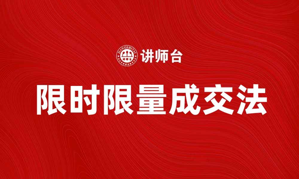 掌握限时限量成交法，提升销售业绩的秘密技巧