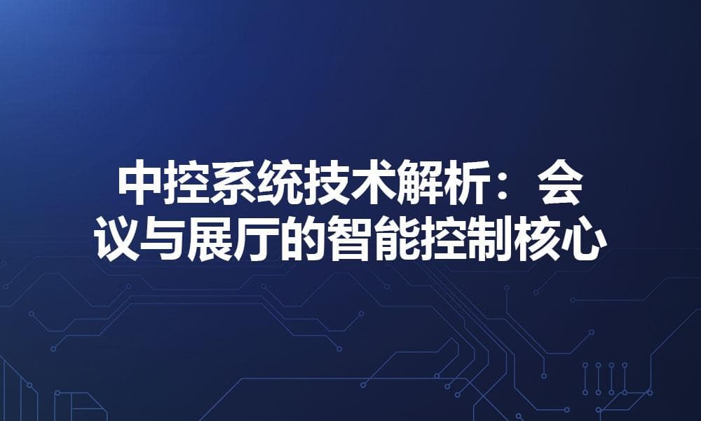 中控系统技术解析：会议与展厅的智能控制核心