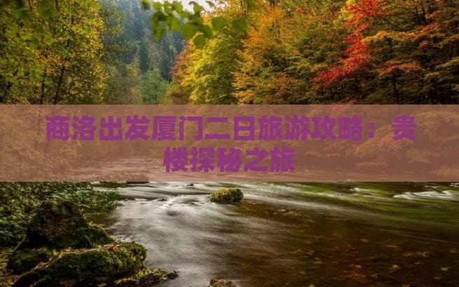 商洛出发厦门二日旅游攻略：贵楼探秘之旅