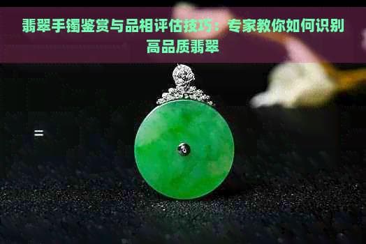 翡翠手镯鉴赏与品相评估技巧：专家教你如何识别高品质翡翠