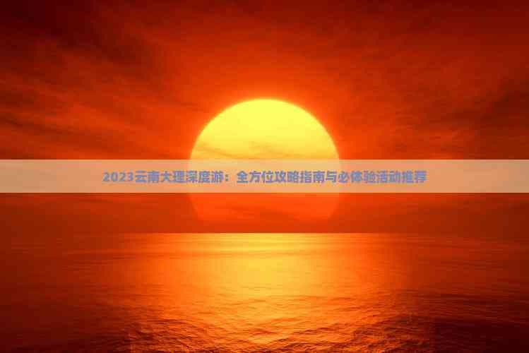 大理深度游：洱海风光与白族古镇的完美邂逅