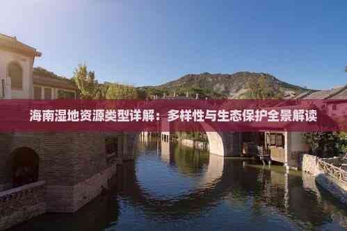 海南湿地资源类型详解：多样性与生态保护全景解读