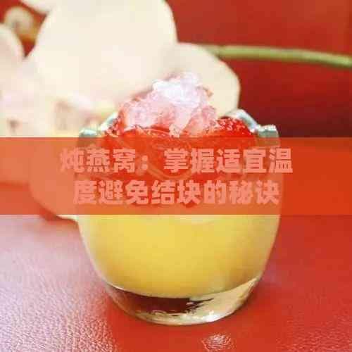 炖燕窝：掌握适宜温度避免结块的秘诀
