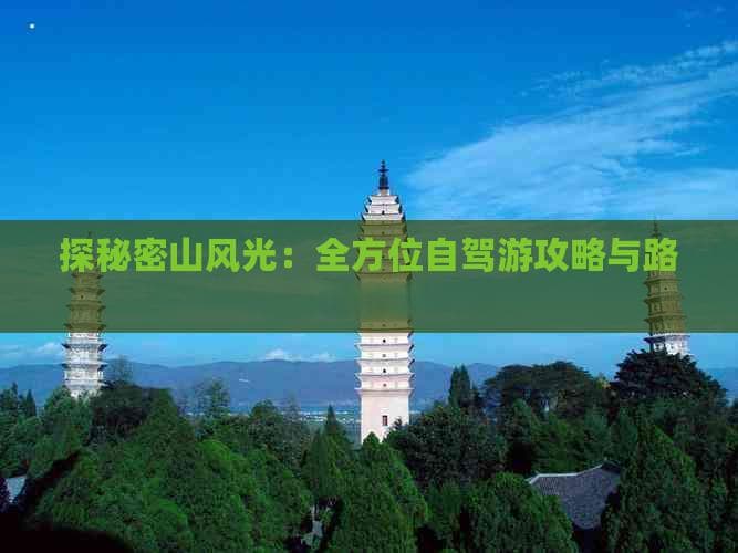 探秘密山风光：全方位自驾游攻略与路线指南