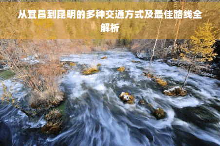 从宜昌到昆明的多种交通方式及更佳路线全解析
