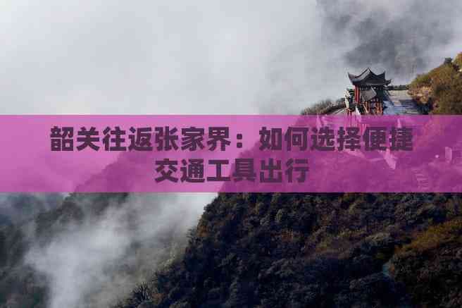 韶关往返张家界：如何选择便捷交通工具出行
