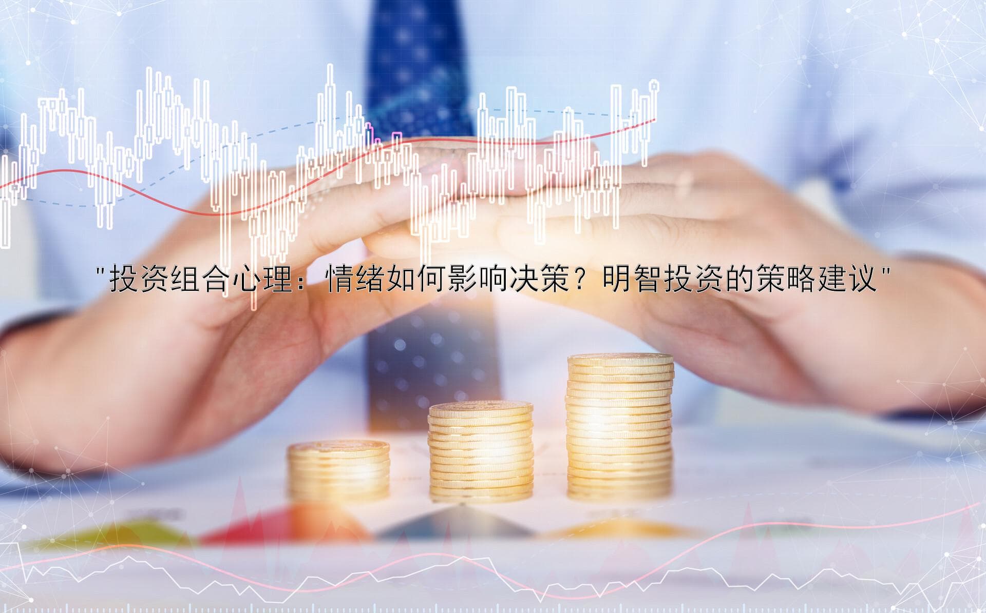 投资组合心理：情绪如何影响决策？明智投资的策略建议