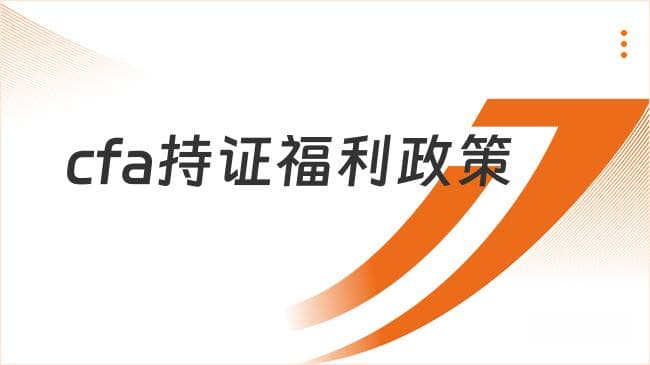成为CFA持证人后能享受哪些福利政策？一文详解