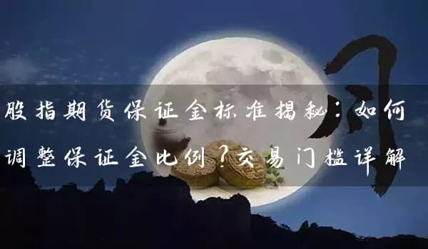股指期货保证金标准揭秘：如何调整保证金比例？交易门槛详解