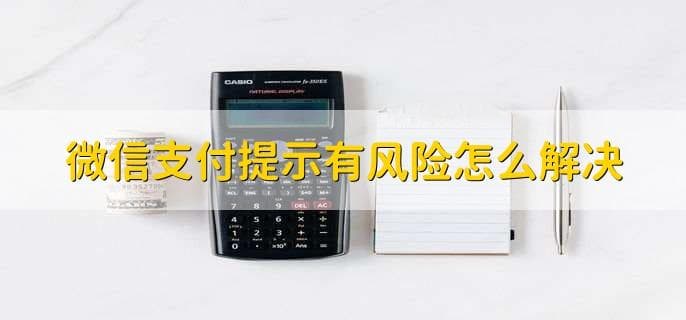 微信支付提示有风险怎么办？六步轻松解决支付难题