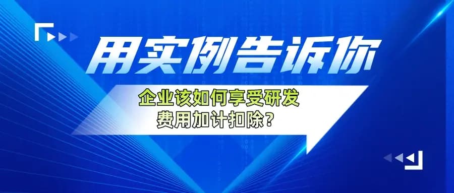 用实例解析企业如何享受研发费用加计扣除政策