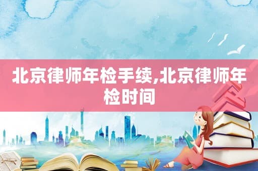 北京律师年检手续及时间安排