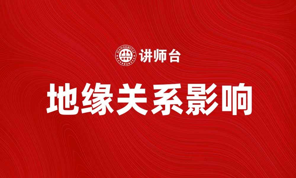 地缘关系如何影响国际局势与经济发展