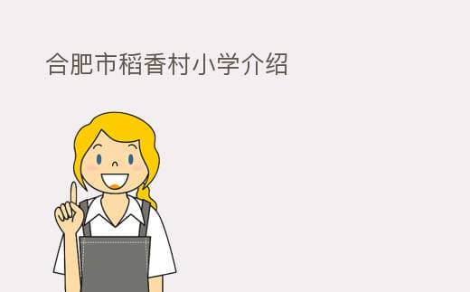 合肥市稻香村小学：一所具有74年历史的教育标杆