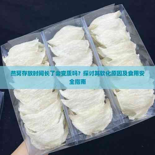 燕窝存放时间长了会变质吗？探讨其软化原因及食用安全指南