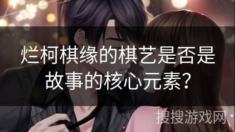 烂柯棋缘的棋艺是否是故事的核心元素？