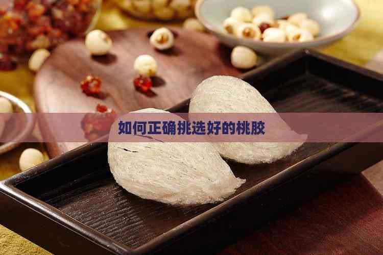 如何正确挑选好的桃胶