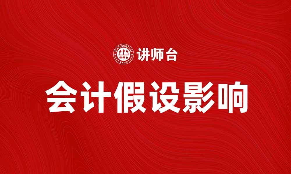深入解析会计假设对财务报表的重要影响