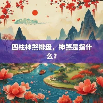 四柱神煞排盘详解：神煞的概念、分类与应用