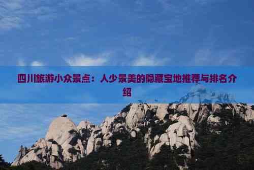 四川旅游小众景点：人少景美的隐藏宝地推荐与排名介绍