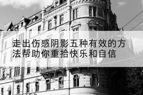 走出伤感阴影五种有效的方法帮助你重拾快乐和自信