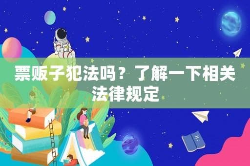 揭秘票贩子：从法律角度解析其违法性及防范要点