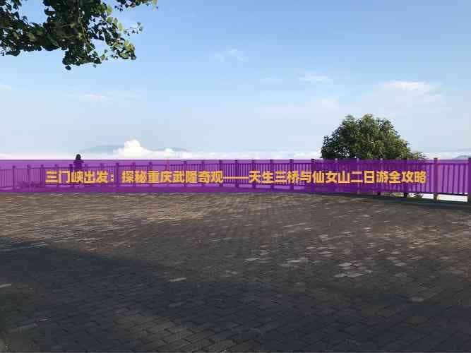 三门峡出发：探秘重庆武隆奇观——天生三桥与仙女山二日游全攻略