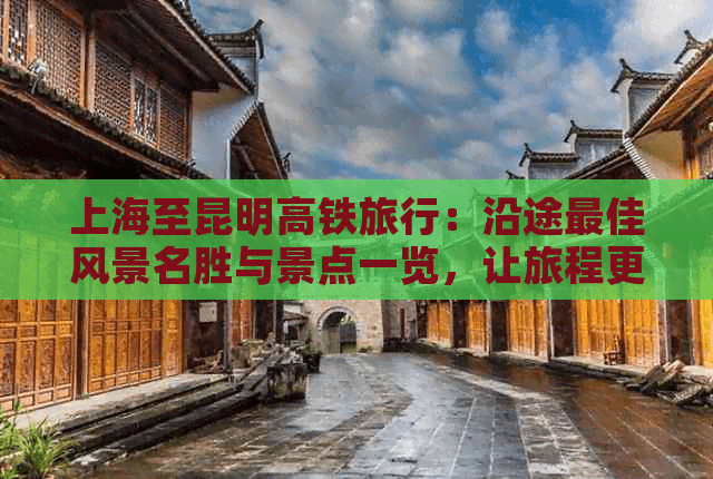 上海至昆明高铁旅行：沿途更佳风景名胜与景点一览，让旅程更加完美