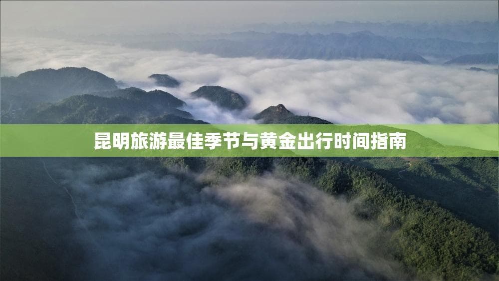 昆明旅游最佳季节与黄金出行时间指南
