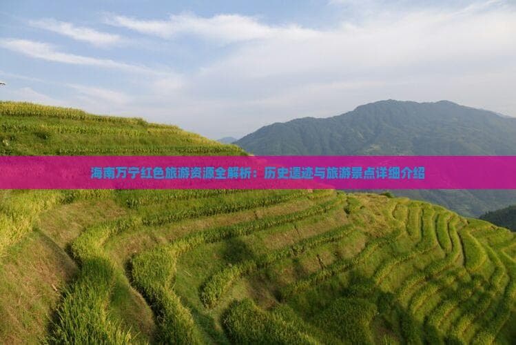 六连岭革命遗址成万宁红色旅游名片，娘子军纪念园等多处景点各具特色