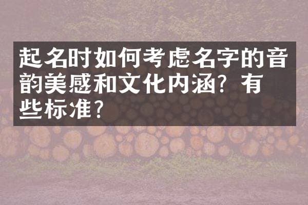 起名时如何考虑名字的音韵美感和文化内涵？有哪些标准？