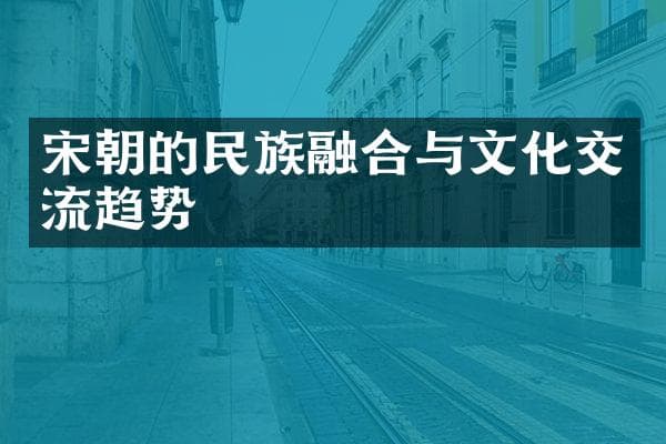 宋朝的民族融合与文化交流趋势