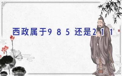 西政属于985还是211？深度解析这所法学名校的定位与价值