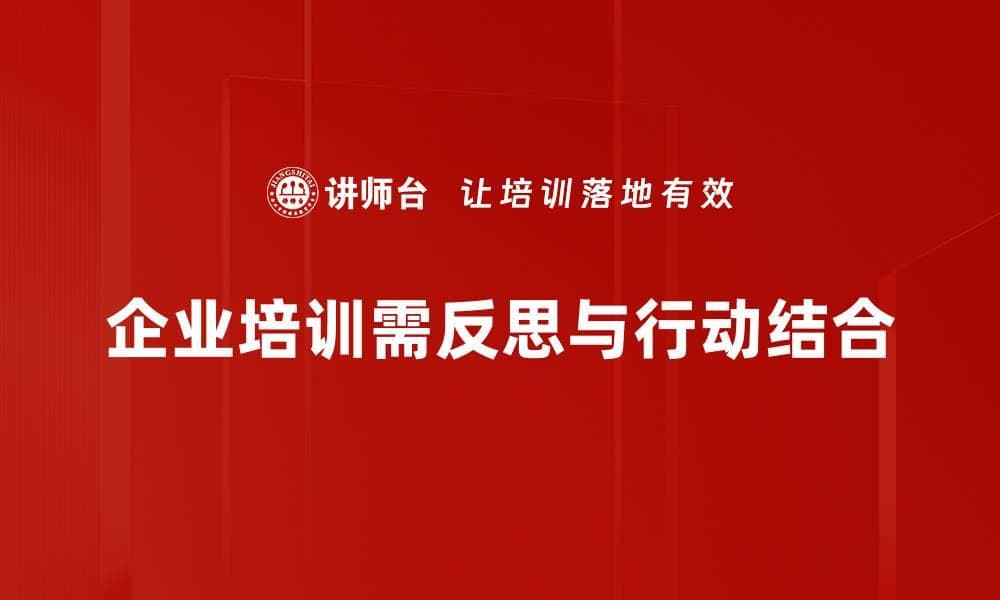反思与行动：提升企业培训效果的有效策略