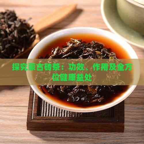 探究蒙古砖茶：功效、作用及全方位健康益处
