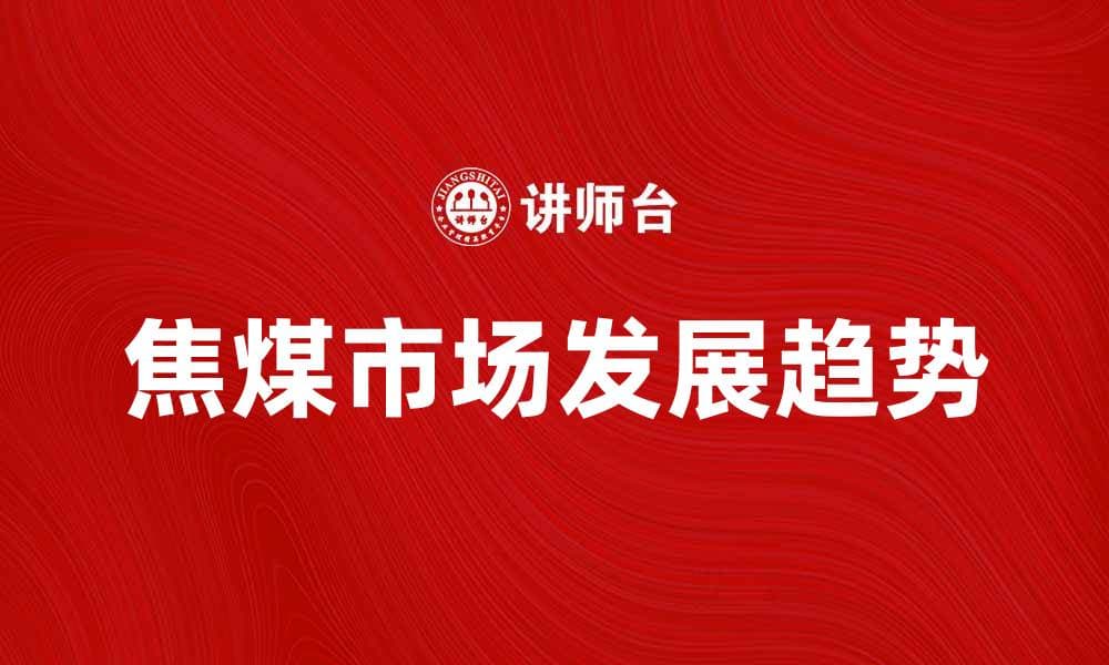 3焦煤市场分析与未来发展趋势探讨