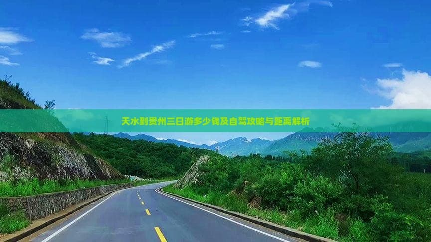 天水到贵州三日游多少钱及自驾攻略与距离解析