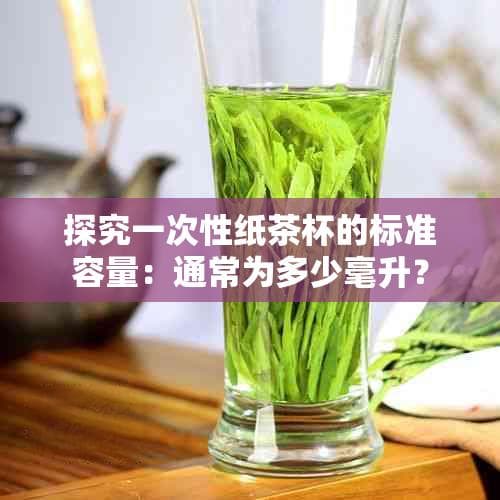 探究一次性纸茶杯的标准容量：通常为多少毫升？