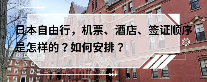 日本自由行攻略：机票、酒店、签证顺序及安排方法